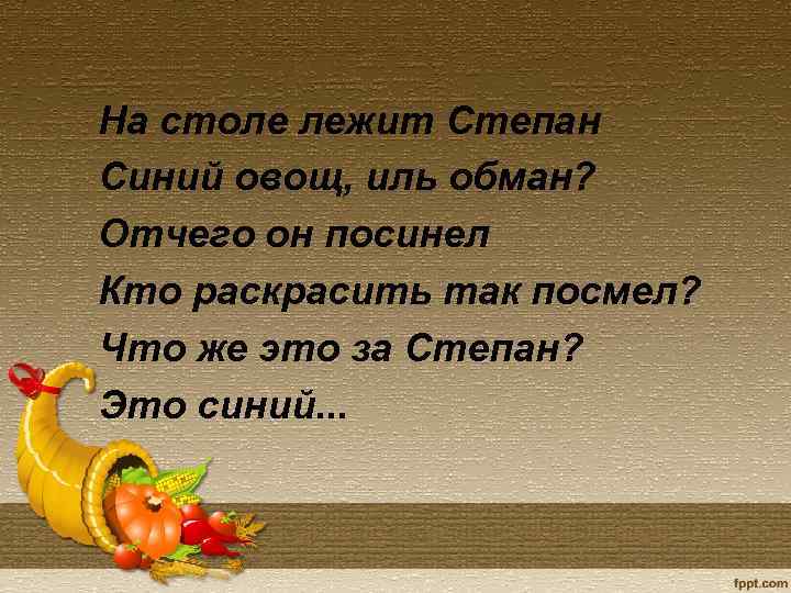 На столе лежит Степан Синий овощ, иль обман? Отчего он посинел Кто раскрасить так