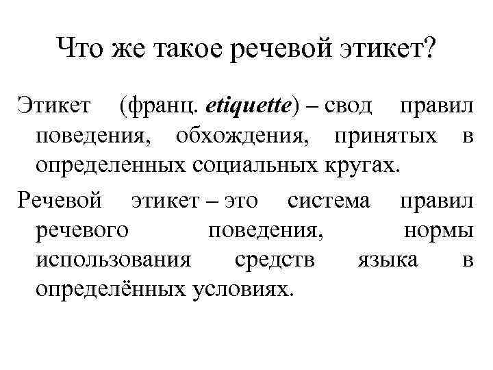 Что же такое речевой этикет? Этикет (франц. etiquette) – свод правил поведения, обхождения, принятых