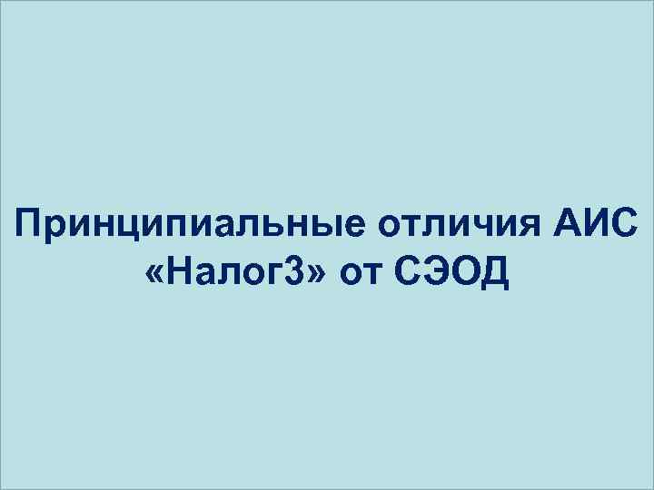 Принципиальные отличия АИС «Налог 3» от СЭОД 