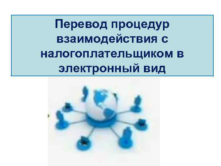 Перевод процедур взаимодействия с налогоплательщиком в электронный вид 