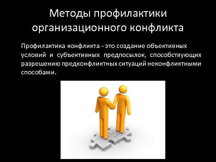 Методы профилактики организационного конфликта Профилактика конфликта - это создание объективных условий и субъективных предпосылок,
