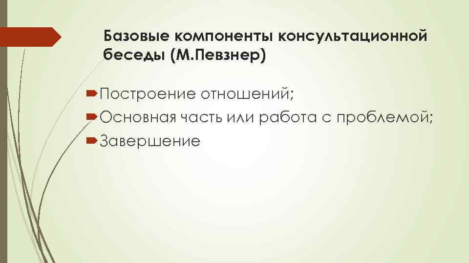 Базовые компоненты консультационной беседы (М. Певзнер) Построение отношений; Основная часть или работа с проблемой;