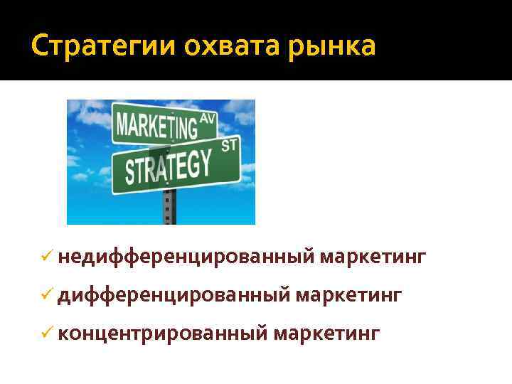 Стратегии охвата рынка ü недифференцированный маркетинг ü концентрированный маркетинг 