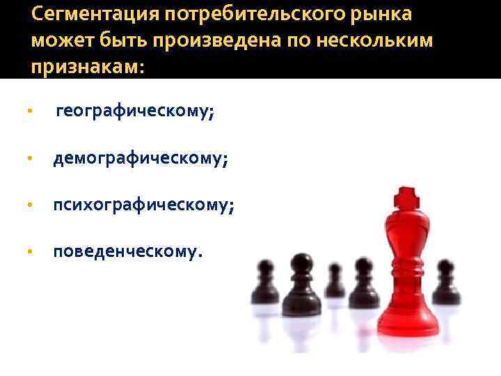 Сегментация потребительского рынка может быть произведена по нескольким признакам: • географическому; • демографическому; •