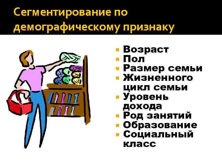 Сегментирование по демографическому признаку Возраст Пол Размер семьи Жизненного цикл семьи Уровень дохода Род