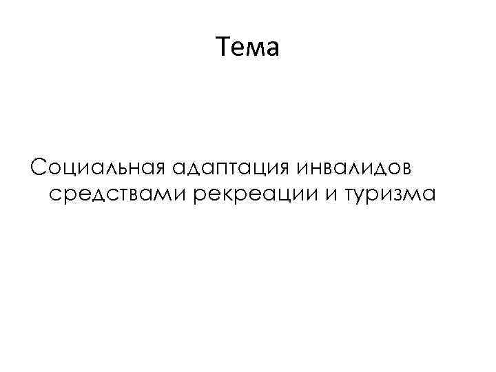 Тема Социальная адаптация инвалидов средствами рекреации и туризма 