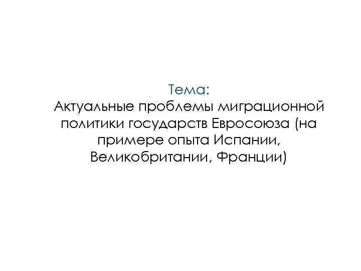 Тема: Актуальные проблемы миграционной политики государств Евросоюза (на примере опыта Испании, Великобритании, Франции) 