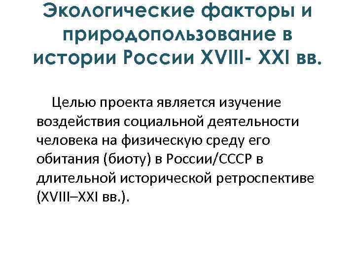 Экологические факторы и природопользование в истории России XVIII- XXI вв. Целью проекта является изучение