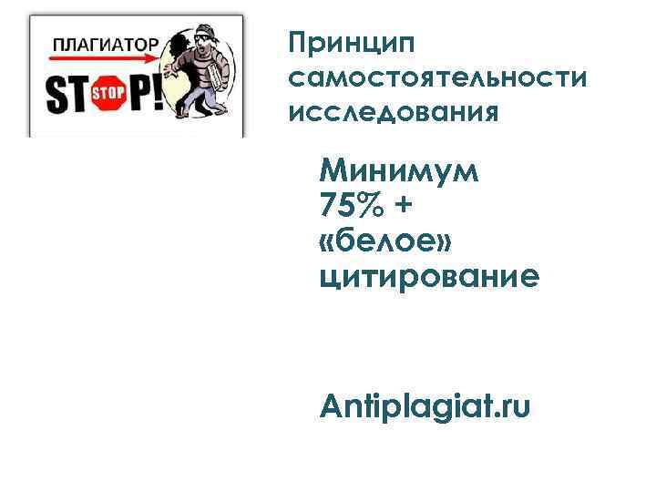 Принцип самостоятельности исследования Минимум 75% + «белое» цитирование Antiplagiat. ru 