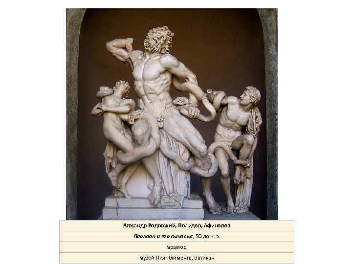 Агесандр Родосский, Полидор, Афинодор Лаокоон и его сыновья, 50 до н. э. мрамор. музей