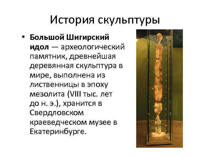 История скульптуры • Большой Шигирский идол — археологический памятник, древнейшая деревянная скульптура в мире,