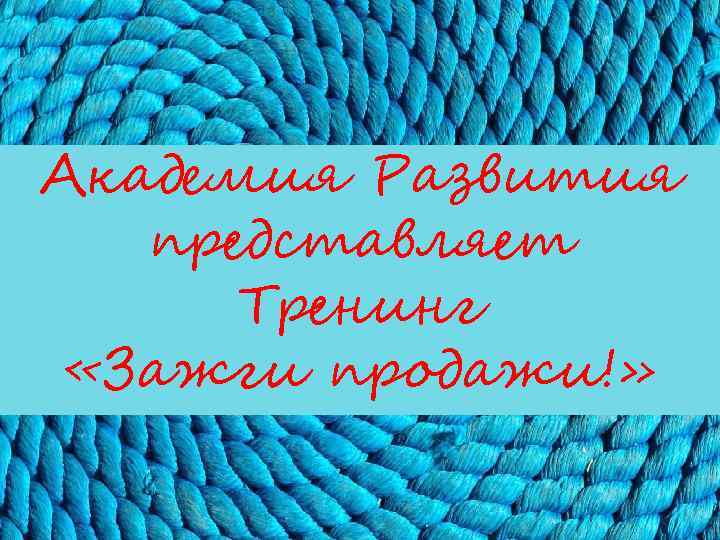 Академия Развития представляет Тренинг «Зажги продажи!» 