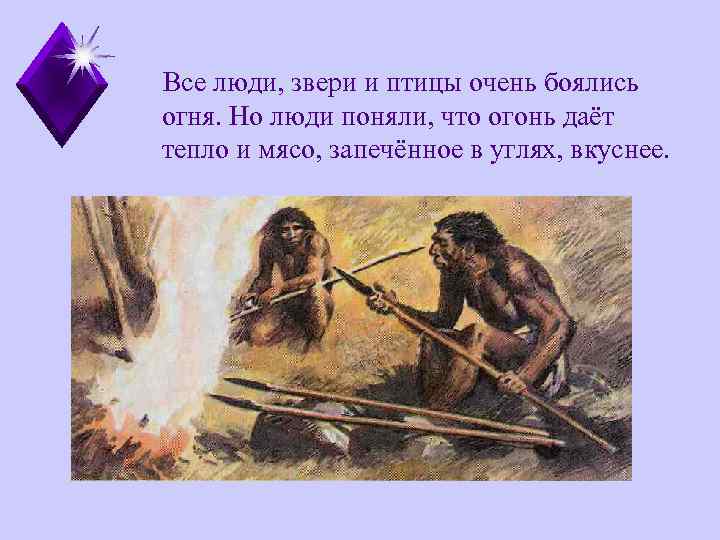 Все люди, звери и птицы очень боялись огня. Но люди поняли, что огонь даёт