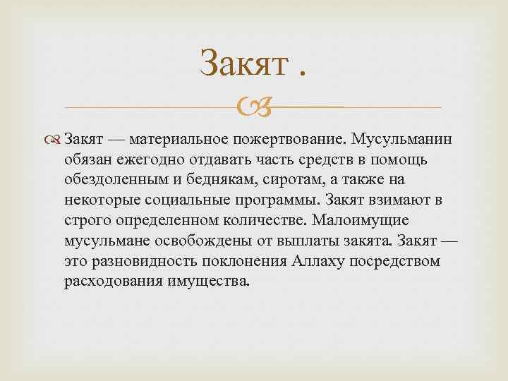 Закят — материальное пожертвование. Мусульманин обязан ежегодно отдавать часть средств в помощь обездоленным и