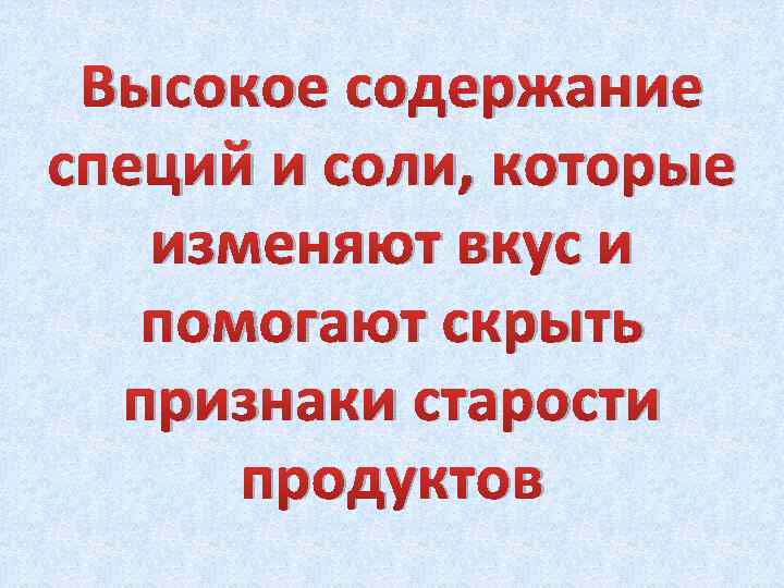 Высокое содержание специй и соли, которые изменяют вкус и помогают скрыть признаки старости продуктов