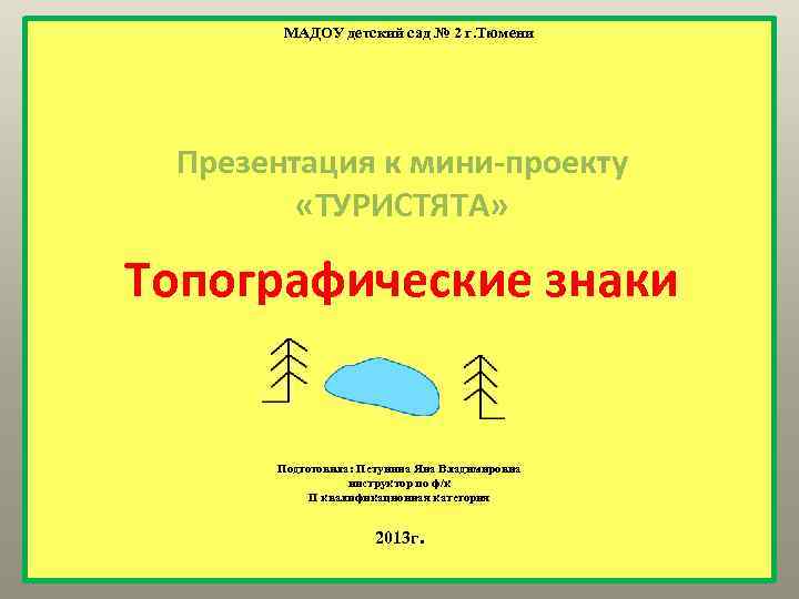 МАДОУ детский сад № 2 г. Тюмени Презентация к мини-проекту «ТУРИСТЯТА» Топографические знаки Подготовила: