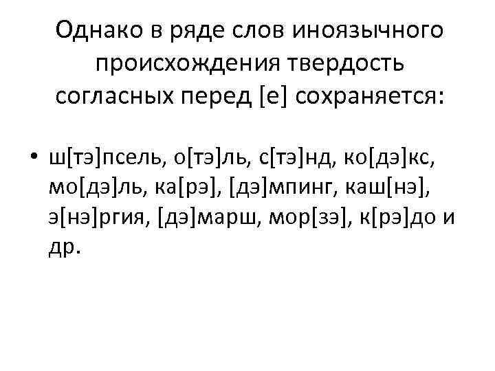 Однако в ряде слов иноязычного происхождения твердость согласных перед [е] сохраняется: • ш[тэ]псель, о[тэ]ль,