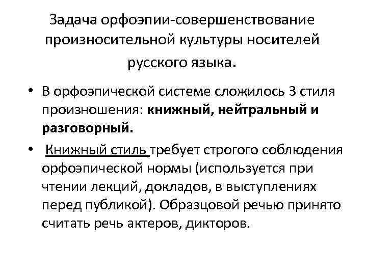 Задача орфоэпии-совершенствование произносительной культуры носителей русского языка. • В орфоэпической системе сложилось 3 стиля