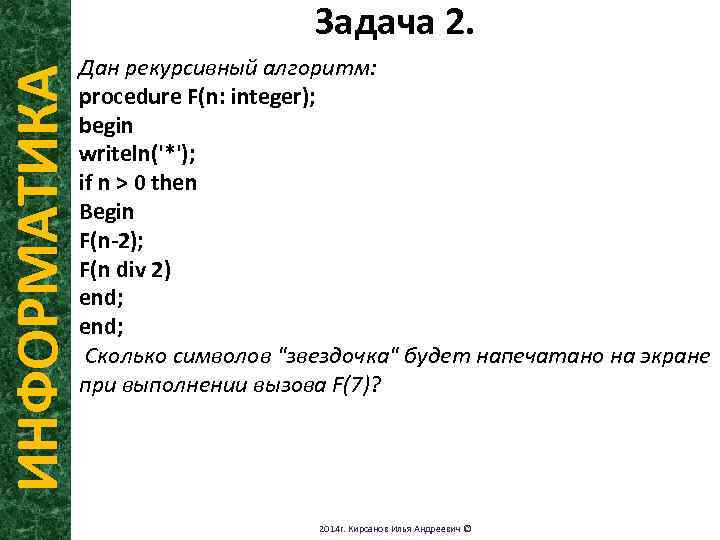 ИНФОРМАТИКА Задача 2. Дан рекурсивный алгоритм: procedure F(n: integer); begin writeln('*'); if n >