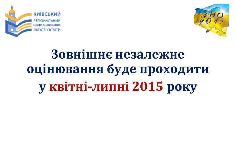 Зовнішнє незалежне оцінювання буде проходити у квітні-липні 2015 року 