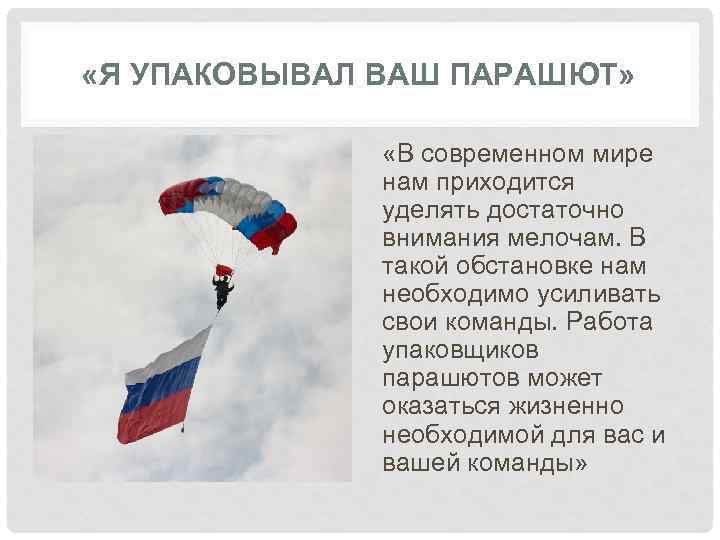  «Я УПАКОВЫВАЛ ВАШ ПАРАШЮТ» «В современном мире нам приходится уделять достаточно внимания мелочам.