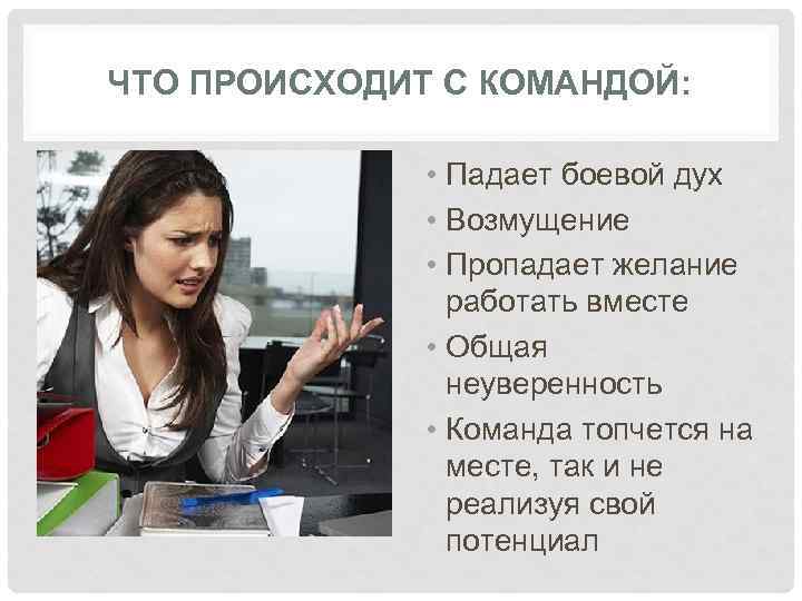 ЧТО ПРОИСХОДИТ С КОМАНДОЙ: • Падает боевой дух • Возмущение • Пропадает желание работать
