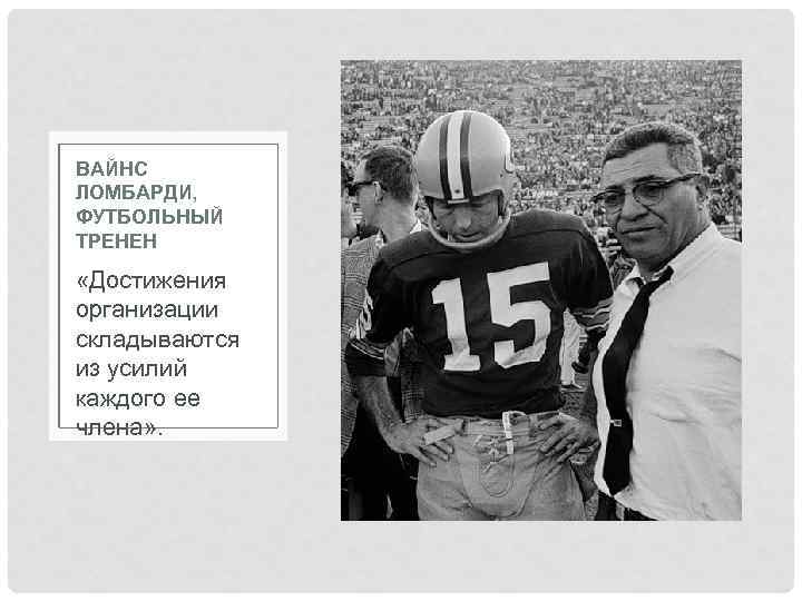 ВАЙНС ЛОМБАРДИ, ФУТБОЛЬНЫЙ ТРЕНЕН «Достижения организации складываются из усилий каждого ее члена» . 