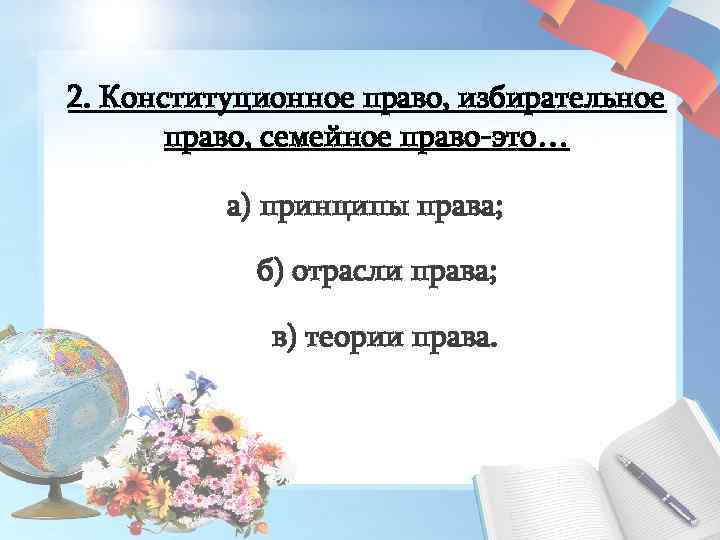 2. Конституционное право, избирательное право, семейное право-это… а) принципы права; б) отрасли права; в)