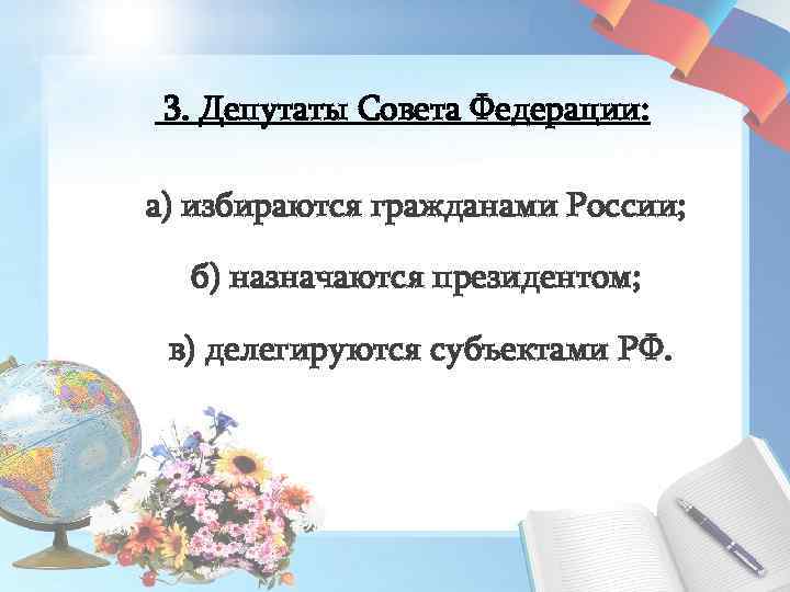  3. Депутаты Совета Федерации: а) избираются гражданами России; б) назначаются президентом; в) делегируются