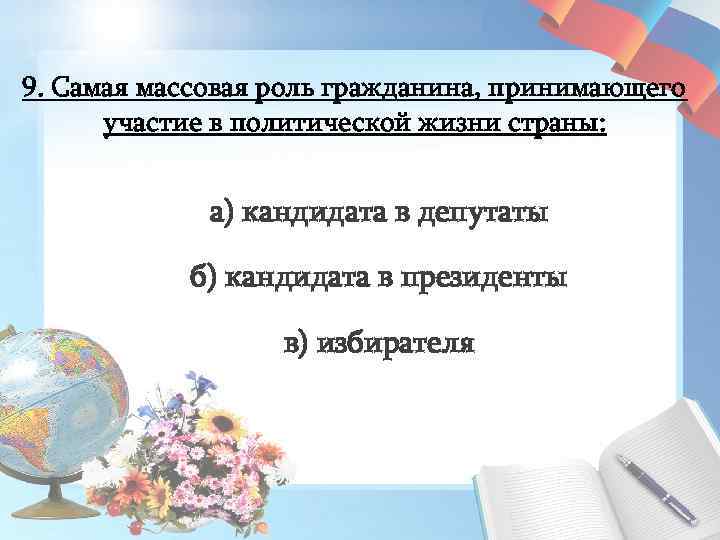 9. Самая массовая роль гражданина, принимающего участие в политической жизни страны: а) кандидата в