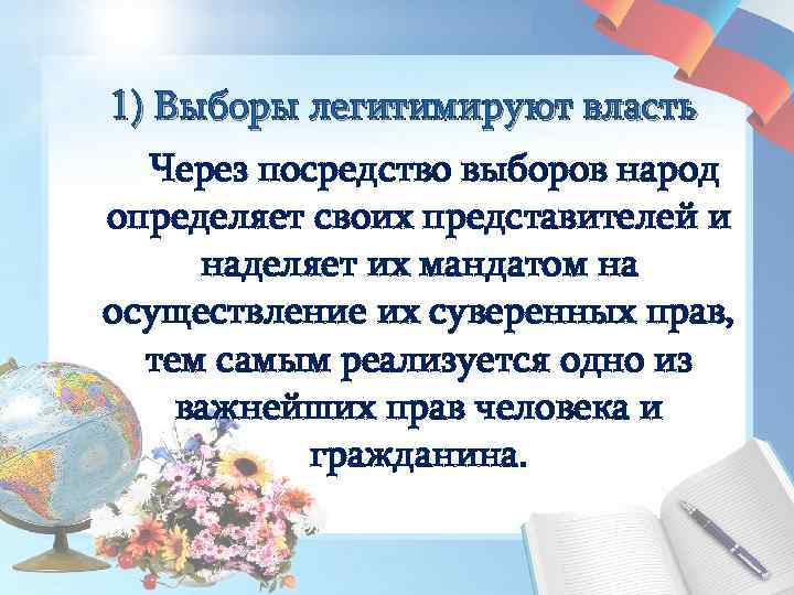1) Выборы легитимируют власть Через посредство выборов народ определяет своих представителей и наделяет их