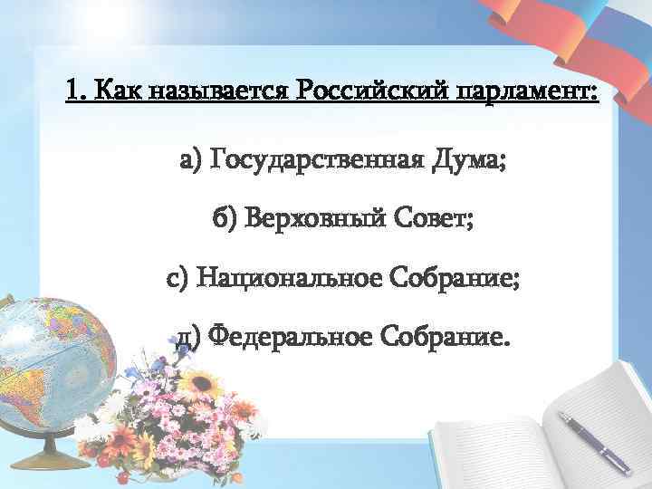 1. Как называется Российский парламент: а) Государственная Дума; б) Верховный Совет; с) Национальное Собрание;
