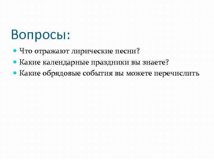 Вопросы: Что отражают лирические песни? Какие календарные праздники вы знаете? Какие обрядовые события вы