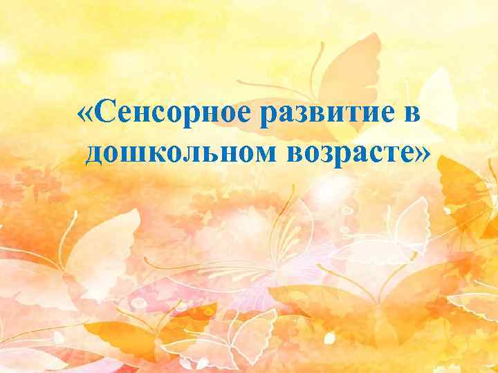  «Сенсорное развитие в дошкольном возрасте» 