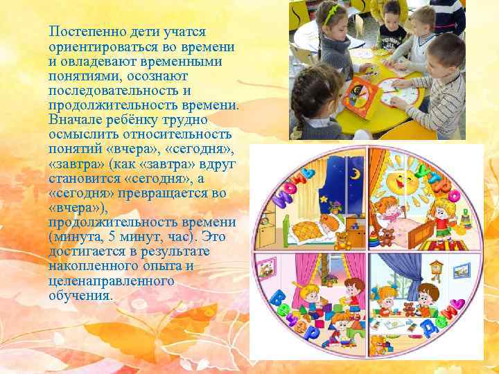 Постепенно дети учатся ориентироваться во времени и овладевают временными понятиями, осознают последовательность и продолжительность