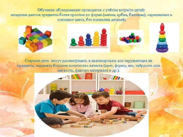 Обучение обследованию проводится с учётом возраста детей: младшим даются предметы более простые по форме