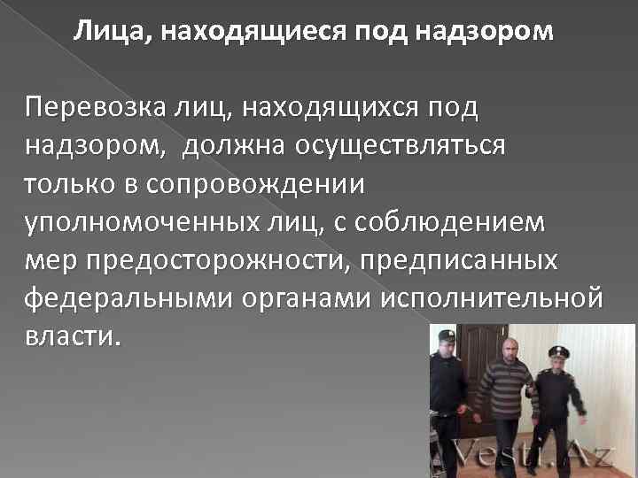 Лица, находящиеся под надзором Перевозка лиц, находящихся под надзором, должна осуществляться только в сопровождении