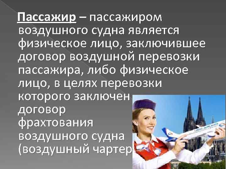 Пассажир – пассажиром воздушного судна является физическое лицо, заключившее договор воздушной перевозки пассажира, либо