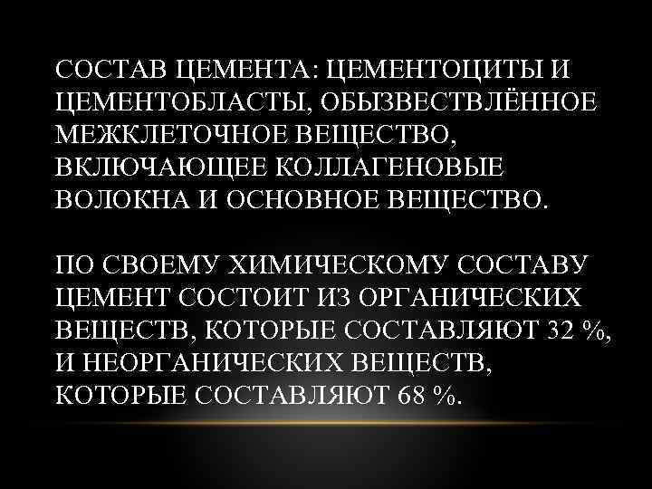 СОСТАВ ЦЕМЕНТА: ЦЕМЕНТОЦИТЫ И ЦЕМЕНТОБЛАСТЫ, ОБЫЗВЕСТВЛЁННОЕ МЕЖКЛЕТОЧНОЕ ВЕЩЕСТВО, ВКЛЮЧАЮЩЕЕ КОЛЛАГЕНОВЫЕ ВОЛОКНА И ОСНОВНОЕ ВЕЩЕСТВО.