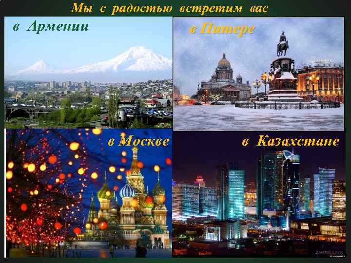 Мы с радостью встретим вас в Армении в Питере в Москве в Казахстане 