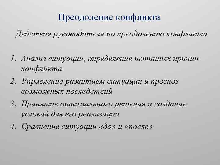 Преодоление конфликта Действия руководителя по преодолению конфликта 1. Анализ ситуации, определение истинных причин конфликта