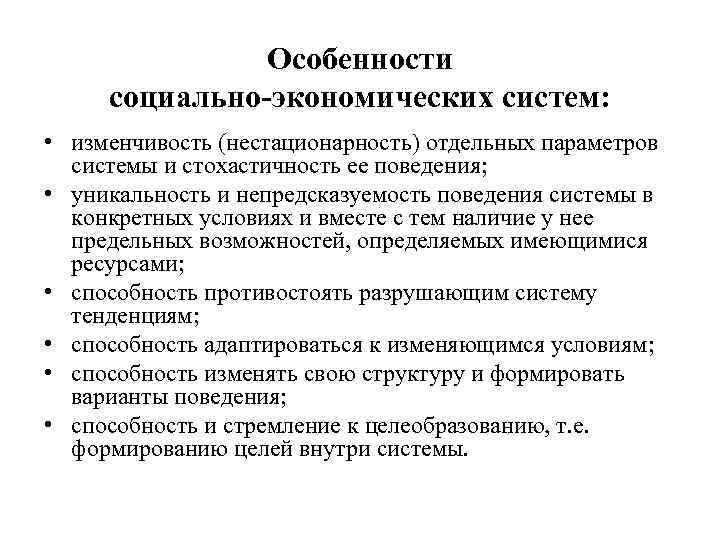 Особенности социально-экономических систем: • изменчивость (нестационарность) отдельных параметров системы и стохастичность ее поведения; •