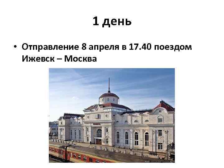 1 день • Отправление 8 апреля в 17. 40 поездом Ижевск – Москва 