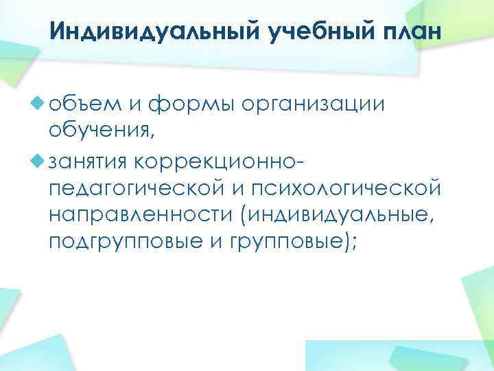 Индивидуальный учебный план объем и формы организации обучения, занятия коррекционнопедагогической и психологической направленности (индивидуальные,