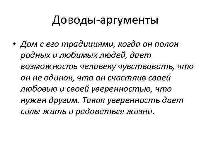 Доводы-аргументы • Дом с его традициями, когда он полон родных и любимых людей, дает