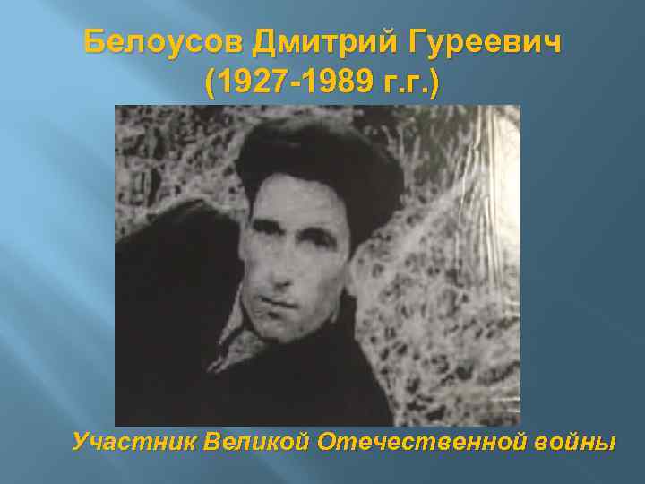 Белоусов Дмитрий Гуреевич (1927 -1989 г. г. ) Участник Великой Отечественной войны 