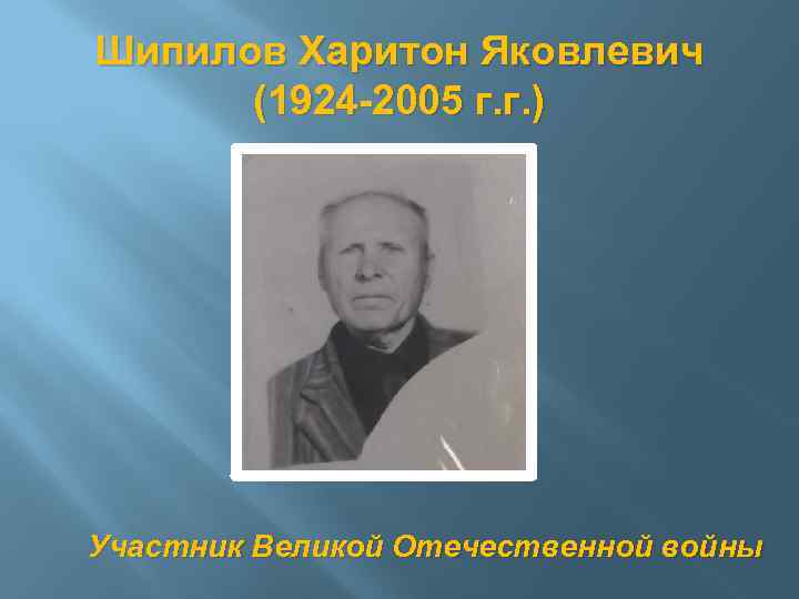 Шипилов Харитон Яковлевич (1924 -2005 г. г. ) Участник Великой Отечественной войны 