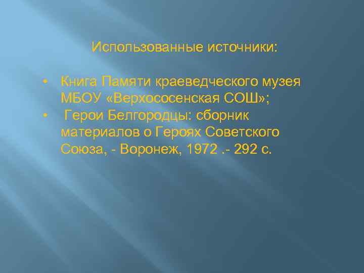 Использованные источники: • Книга Памяти краеведческого музея МБОУ «Верхососенская СОШ» ; • Герои Белгородцы: