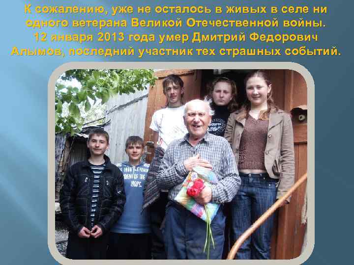 К сожалению, уже не осталось в живых в селе ни одного ветерана Великой Отечественной