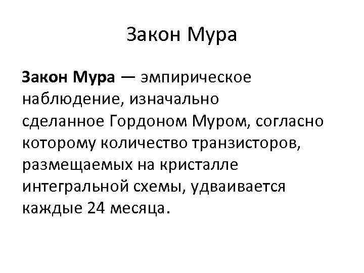 Закон Мура — эмпирическое наблюдение, изначально сделанное Гордоном Муром, согласно которому количество транзисторов, размещаемых